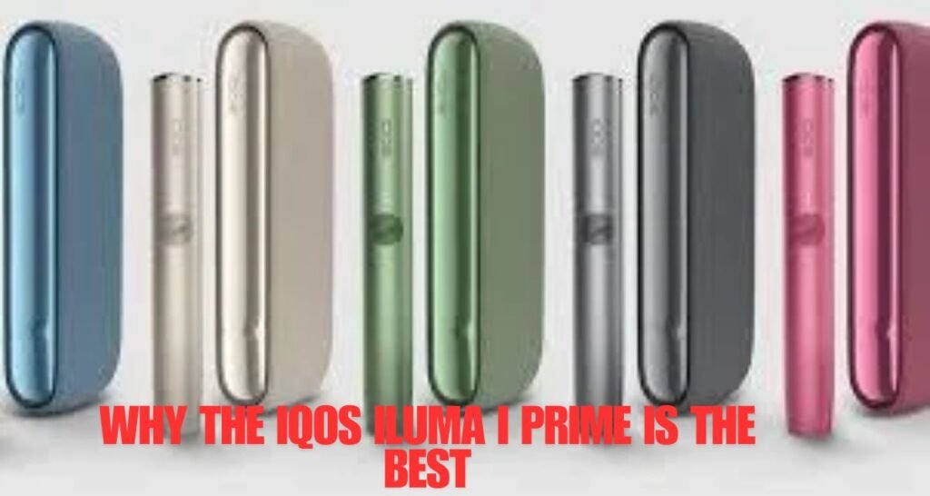 Why the IQOS Iluma I Prime Is the Best