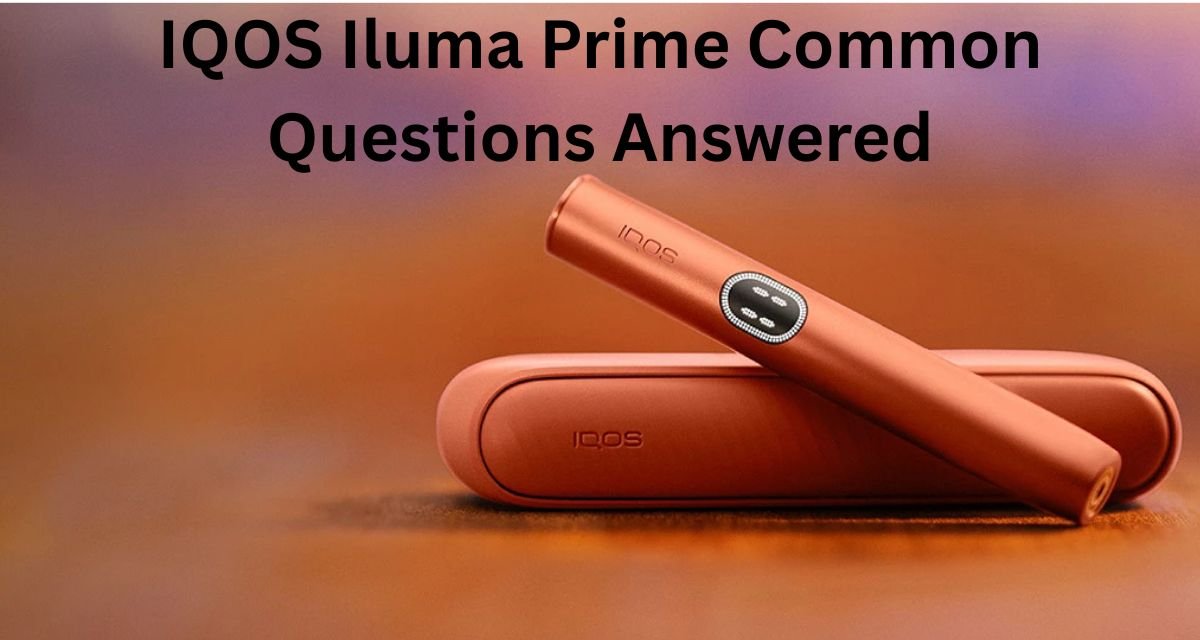 IQOS Iluma Prime Common Questions Answered